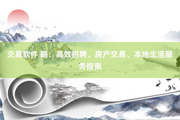 交易软件 略：高效招聘、房产交易、本地生活服务指南