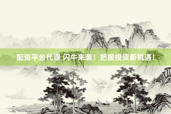 配资平台代理 闪牛来袭！把握投资新机遇！