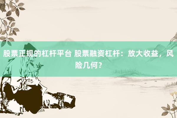 股票正规的杠杆平台 股票融资杠杆：放大收益，风险几何？