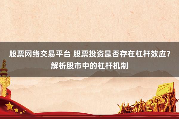 股票网络交易平台 股票投资是否存在杠杆效应？解析股市中的杠杆机制