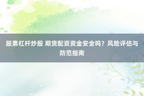 股票杠杆炒股 期货配资资金安全吗？风险评估与防范指南
