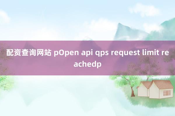 配资查询网站 pOpen api qps request limit reachedp