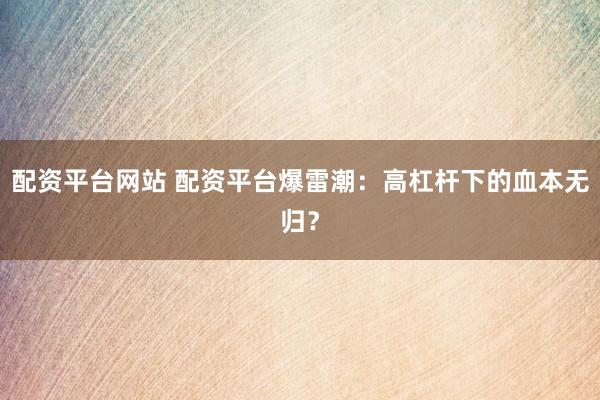 配资平台网站 配资平台爆雷潮：高杠杆下的血本无归？