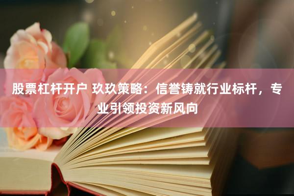 股票杠杆开户 玖玖策略：信誉铸就行业标杆，专业引领投资新风向