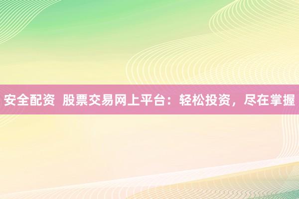 安全配资  股票交易网上平台：轻松投资，尽在掌握