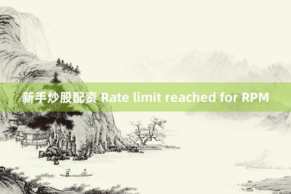 新手炒股配资 Rate limit reached for RPM