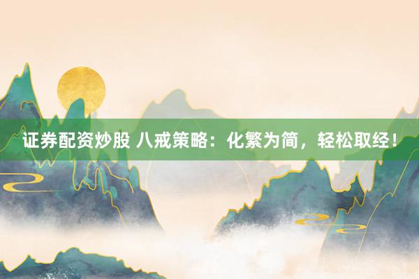 证券配资炒股 八戒策略：化繁为简，轻松取经！