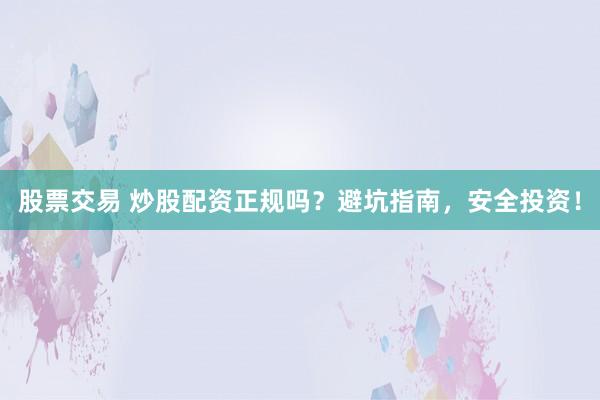 股票交易 炒股配资正规吗？避坑指南，安全投资！
