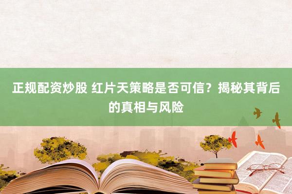 正规配资炒股 红片天策略是否可信？揭秘其背后的真相与风险