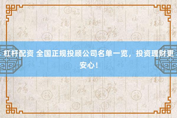 杠杆配资 全国正规投顾公司名单一览，投资理财更安心！