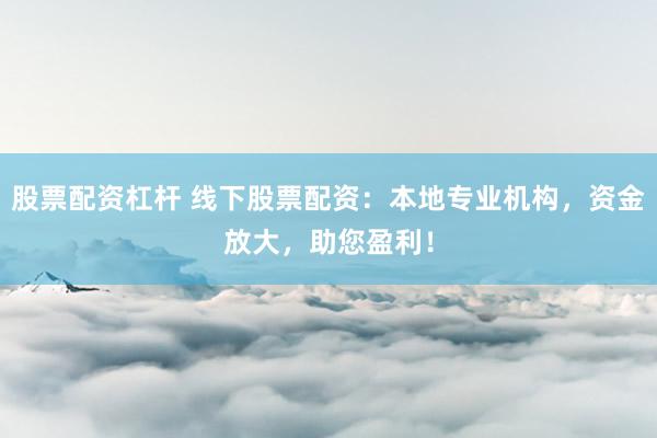 股票配资杠杆 线下股票配资：本地专业机构，资金放大，助您盈利！