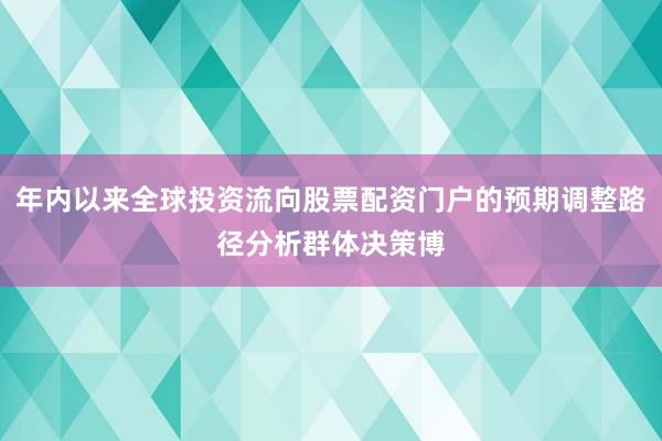 年内以来全球投资流向股票配资门户的预期调整路径分析群体决策博
