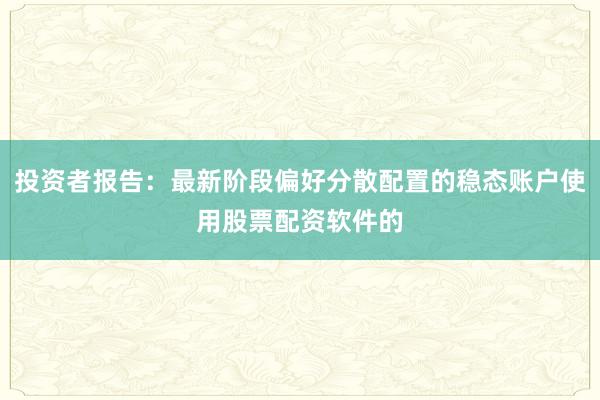 投资者报告：最新阶段偏好分散配置的稳态账户使用股票配资软件的