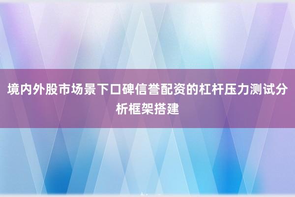 境内外股市场景下口碑信誉配资的杠杆压力测试分析框架搭建