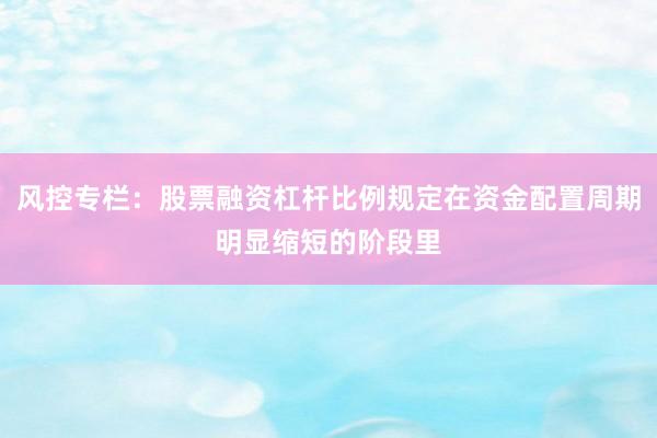 风控专栏：股票融资杠杆比例规定在资金配置周期明显缩短的阶段里