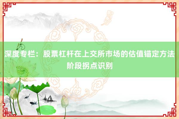 深度专栏：股票杠杆在上交所市场的估值锚定方法阶段拐点识别