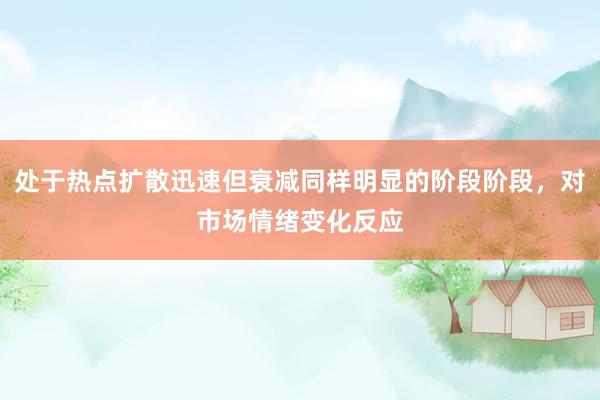 处于热点扩散迅速但衰减同样明显的阶段阶段，对市场情绪变化反应