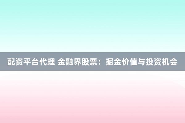 配资平台代理 金融界股票：掘金价值与投资机会