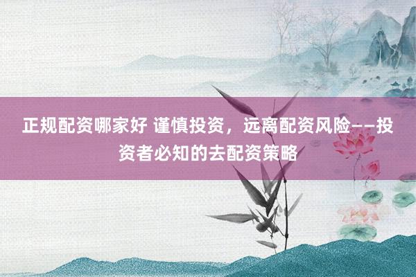 正规配资哪家好 谨慎投资，远离配资风险——投资者必知的去配资策略