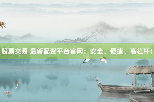 股票交易 最新配资平台官网：安全、便捷、高杠杆！
