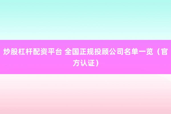 炒股杠杆配资平台 全国正规投顾公司名单一览（官方认证）