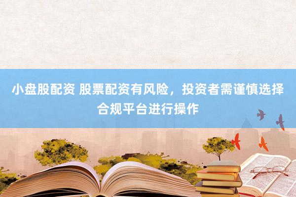 小盘股配资 股票配资有风险，投资者需谨慎选择合规平台进行操作