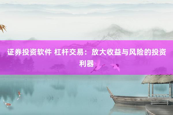 证券投资软件 杠杆交易：放大收益与风险的投资利器