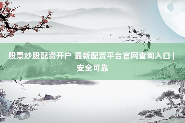 股票炒股配资开户 最新配资平台官网查询入口 | 安全可靠