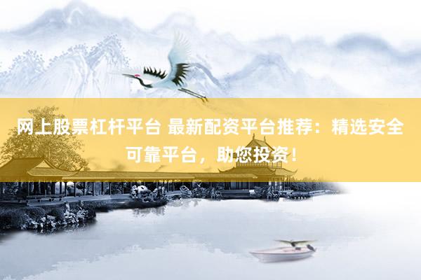网上股票杠杆平台 最新配资平台推荐：精选安全可靠平台，助您投资！