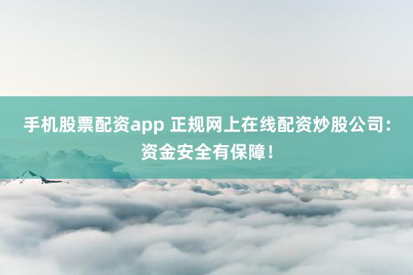 手机股票配资app 正规网上在线配资炒股公司：资金安全有保障！