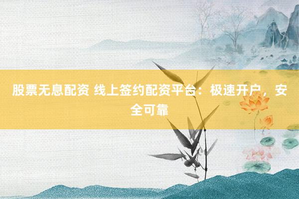股票无息配资 线上签约配资平台：极速开户，安全可靠