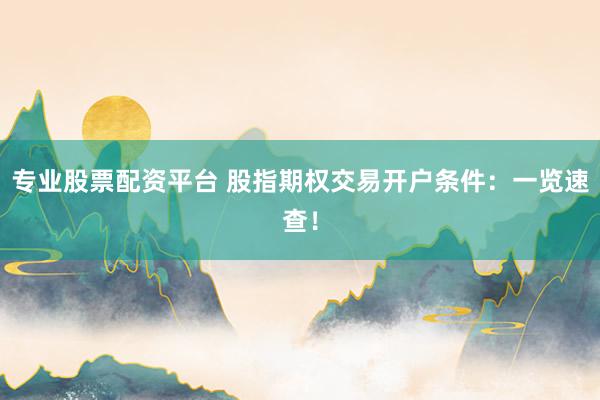 专业股票配资平台 股指期权交易开户条件：一览速查！