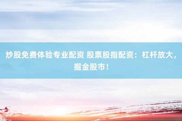 炒股免费体验专业配资 股票股指配资：杠杆放大，掘金股市！