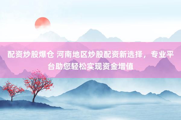 配资炒股爆仓 河南地区炒股配资新选择，专业平台助您轻松实现资金增值